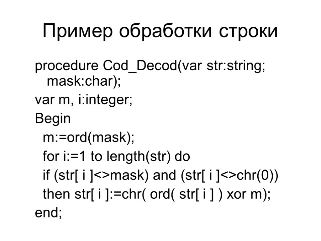 Пример обработки строки procedure Cod_Decod(var str:string; mask:char); var m, i:integer; Begin m:=ord(mask); for i:=1
